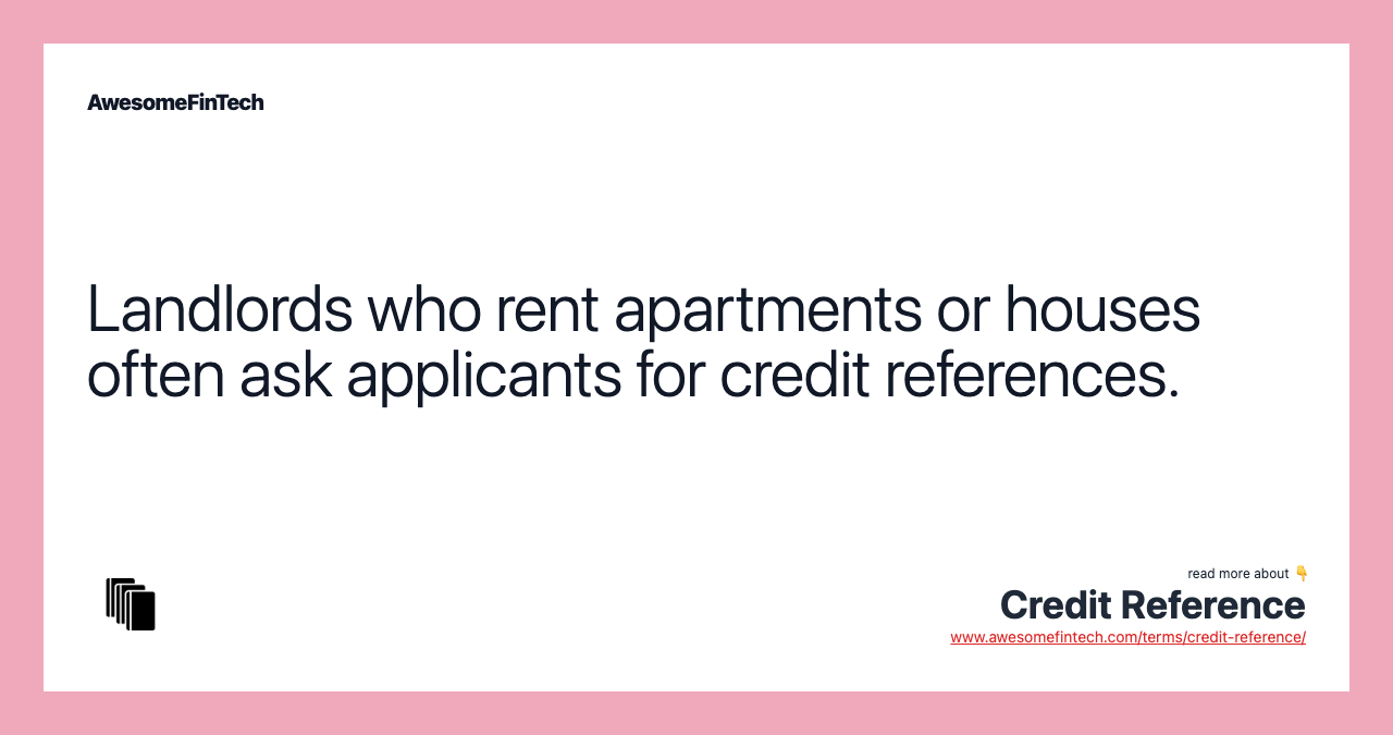 Landlords who rent apartments or houses often ask applicants for credit references.