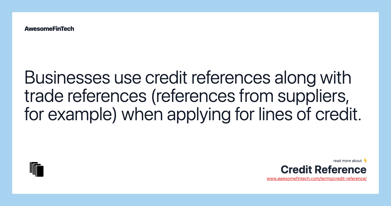 Businesses use credit references along with trade references (references from suppliers, for example) when applying for lines of credit.