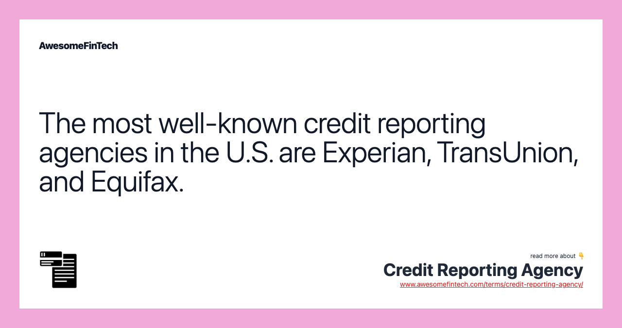 The most well-known credit reporting agencies in the U.S. are Experian, TransUnion, and Equifax.