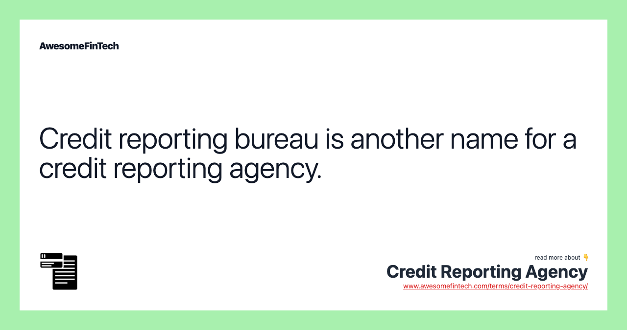 Credit reporting bureau is another name for a credit reporting agency.