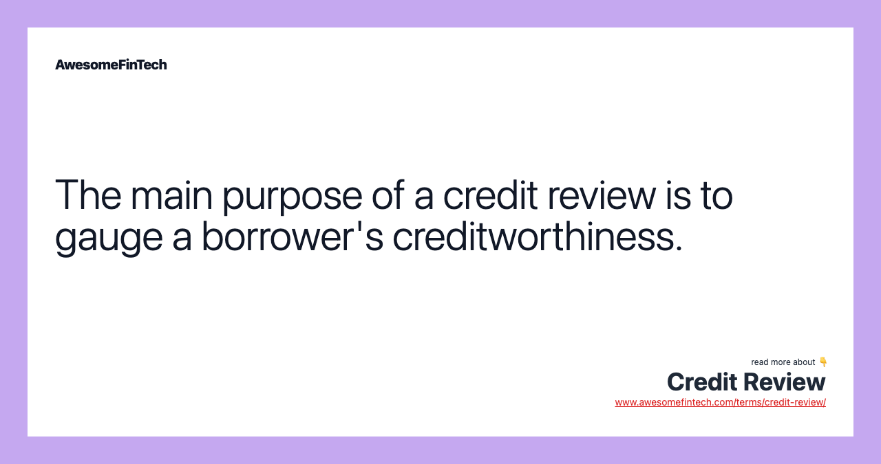 The main purpose of a credit review is to gauge a borrower's creditworthiness.