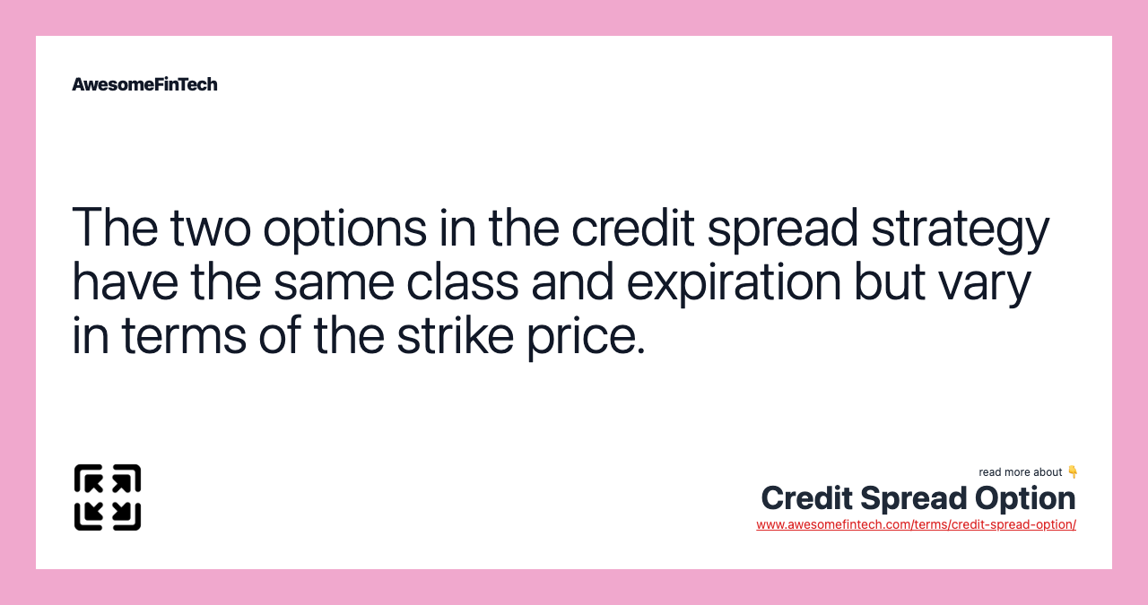 The two options in the credit spread strategy have the same class and expiration but vary in terms of the strike price.