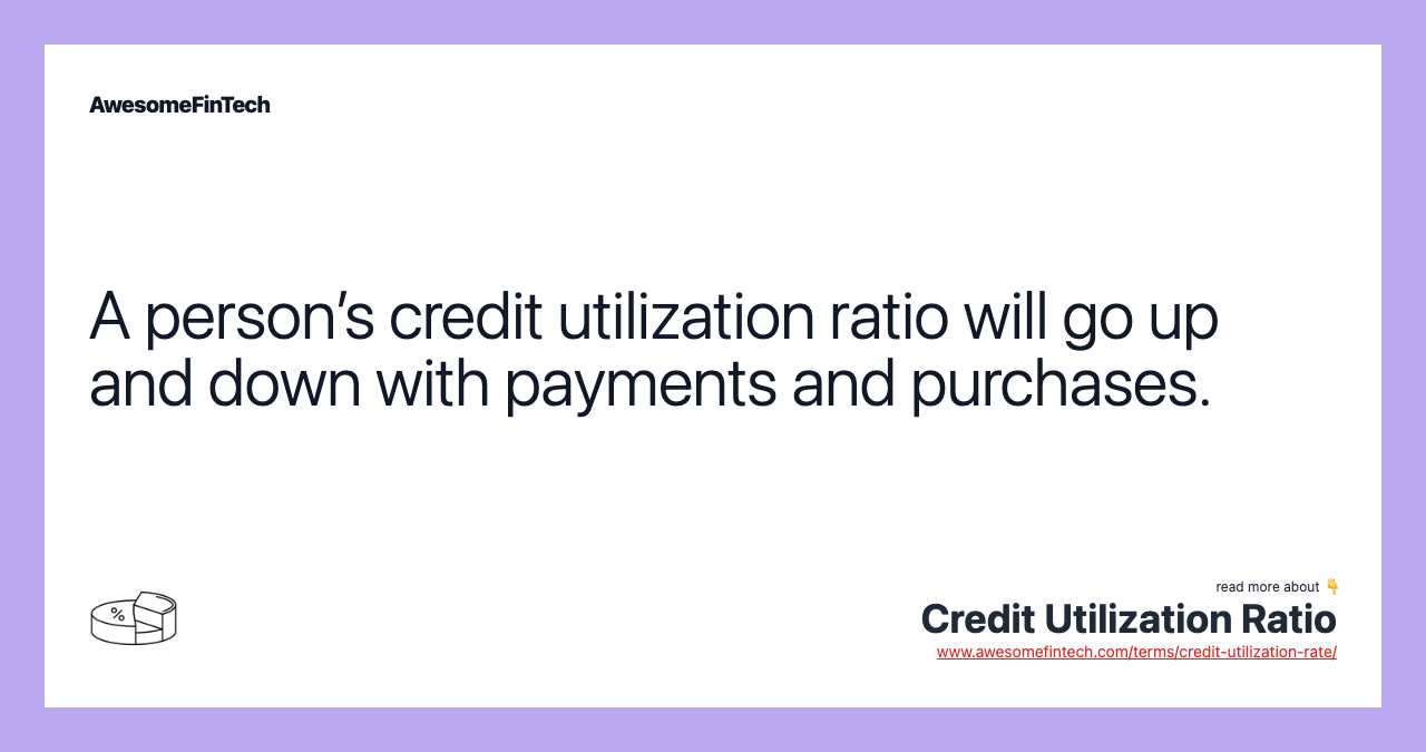 A person’s credit utilization ratio will go up and down with payments and purchases.