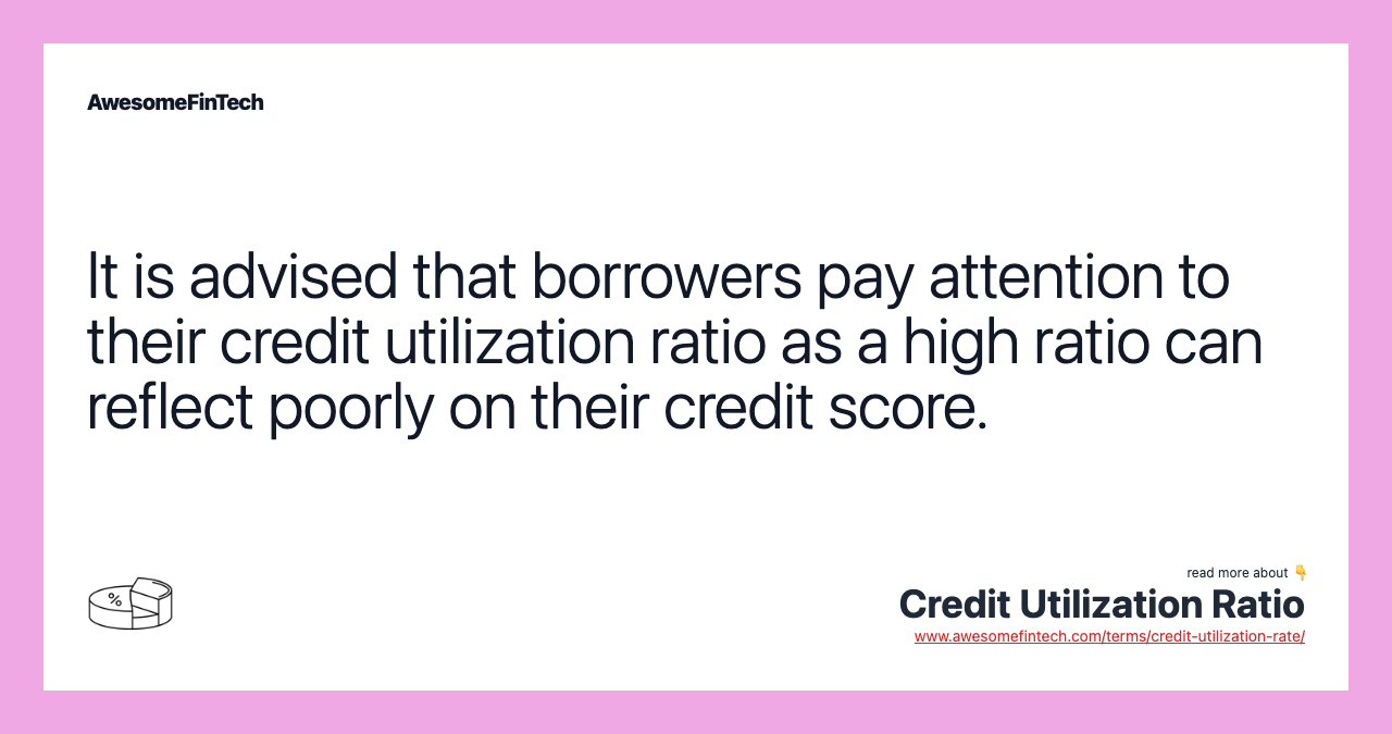It is advised that borrowers pay attention to their credit utilization ratio as a high ratio can reflect poorly on their credit score.