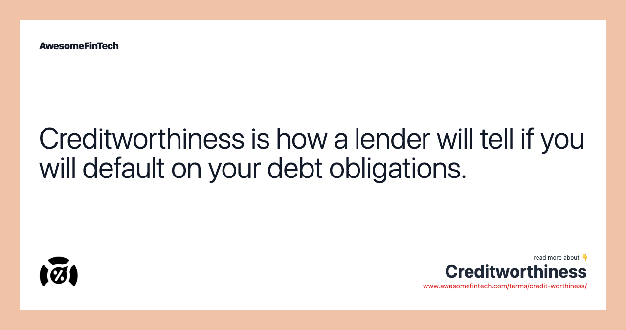 Creditworthiness is how a lender will tell if you will default on your debt obligations.