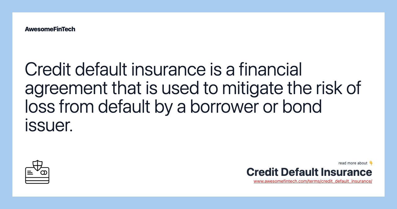 Credit default insurance is a financial agreement that is used to mitigate the risk of loss from default by a borrower or bond issuer.