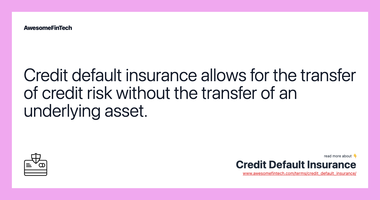 Credit default insurance allows for the transfer of credit risk without the transfer of an underlying asset.