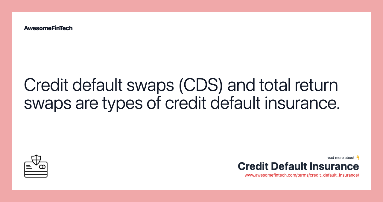 Credit default swaps (CDS) and total return swaps are types of credit default insurance.