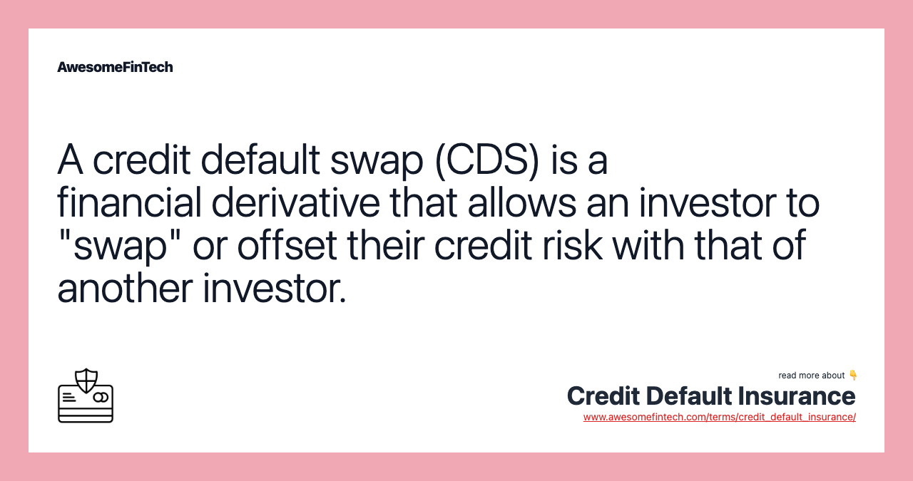 A credit default swap (CDS) is a financial derivative that allows an investor to "swap" or offset their credit risk with that of another investor.