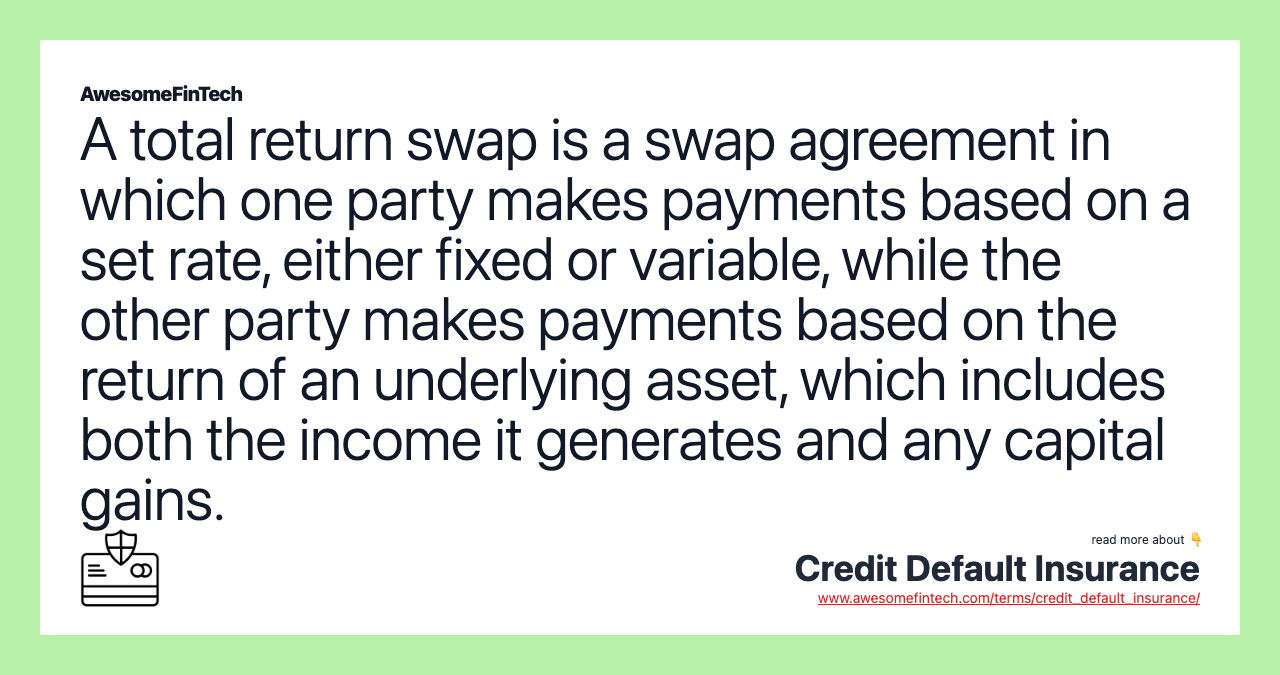 A total return swap is a swap agreement in which one party makes payments based on a set rate, either fixed or variable, while the other party makes payments based on the return of an underlying asset, which includes both the income it generates and any capital gains.