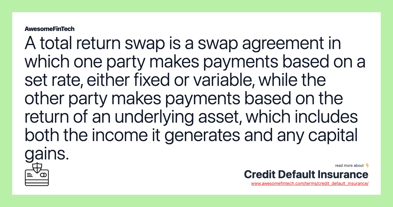A total return swap is a swap agreement in which one party makes payments based on a set rate, either fixed or variable, while the other party makes payments based on the return of an underlying asset, which includes both the income it generates and any capital gains.