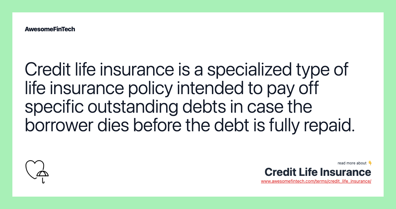 Credit life insurance is a specialized type of life insurance policy intended to pay off specific outstanding debts in case the borrower dies before the debt is fully repaid.
