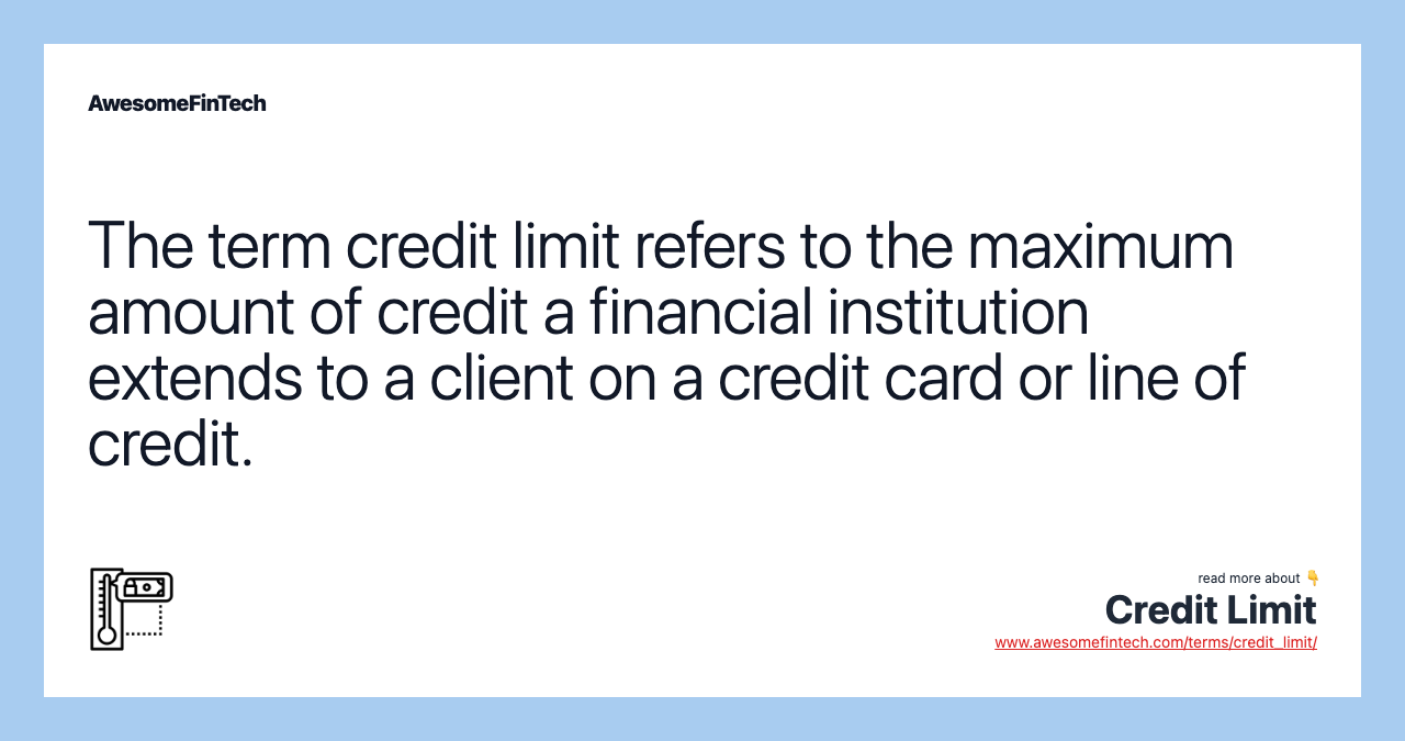 The term credit limit refers to the maximum amount of credit a financial institution extends to a client on a credit card or line of credit.
