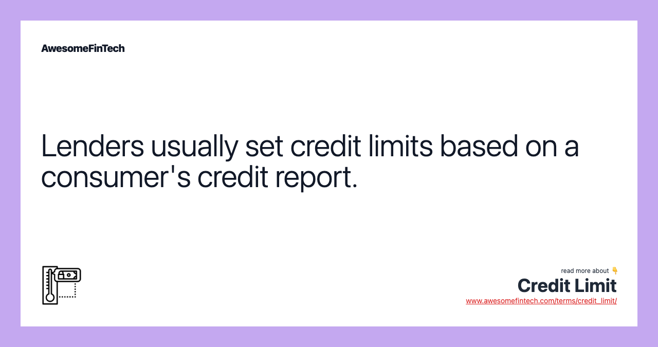 Lenders usually set credit limits based on a consumer's credit report.