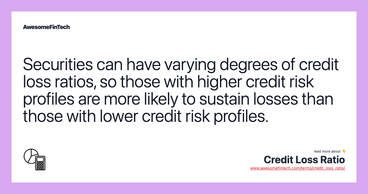 Securities can have varying degrees of credit loss ratios, so those with higher credit risk profiles are more likely to sustain losses than those with lower credit risk profiles.