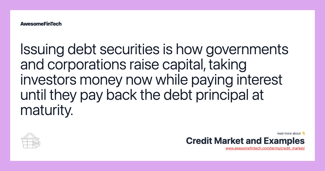 Issuing debt securities is how governments and corporations raise capital, taking investors money now while paying interest until they pay back the debt principal at maturity.