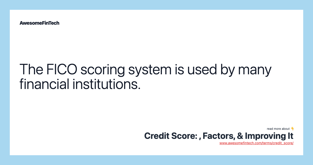 The FICO scoring system is used by many financial institutions.