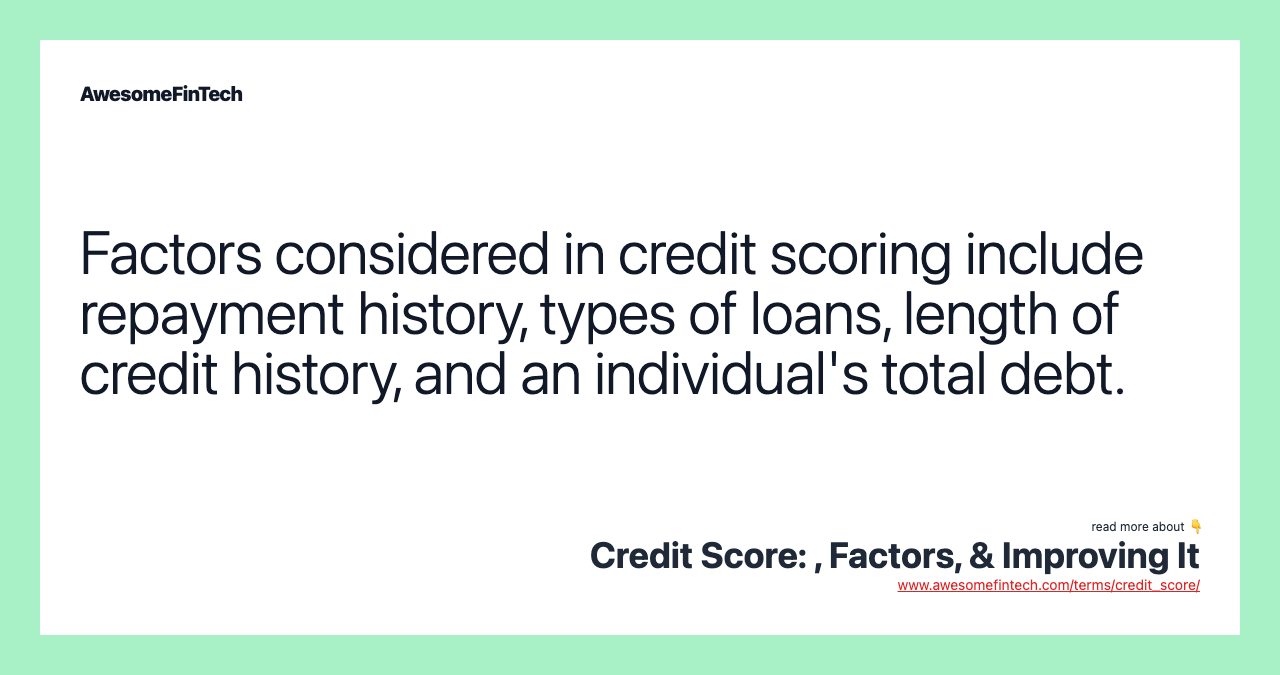 Factors considered in credit scoring include repayment history, types of loans, length of credit history, and an individual's total debt.