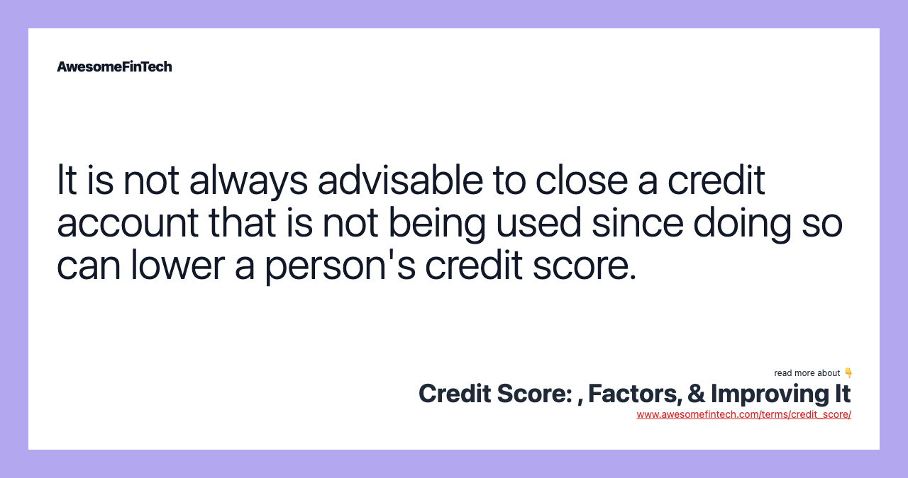 It is not always advisable to close a credit account that is not being used since doing so can lower a person's credit score.