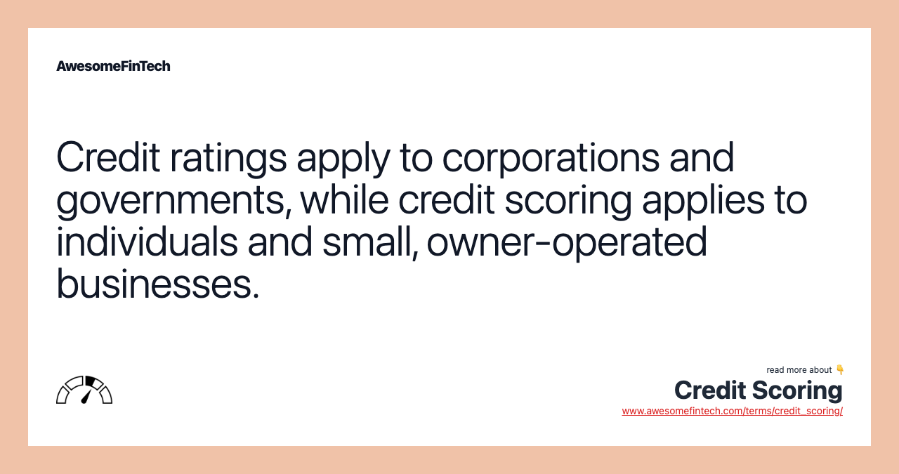 Credit ratings apply to corporations and governments, while credit scoring applies to individuals and small, owner-operated businesses.