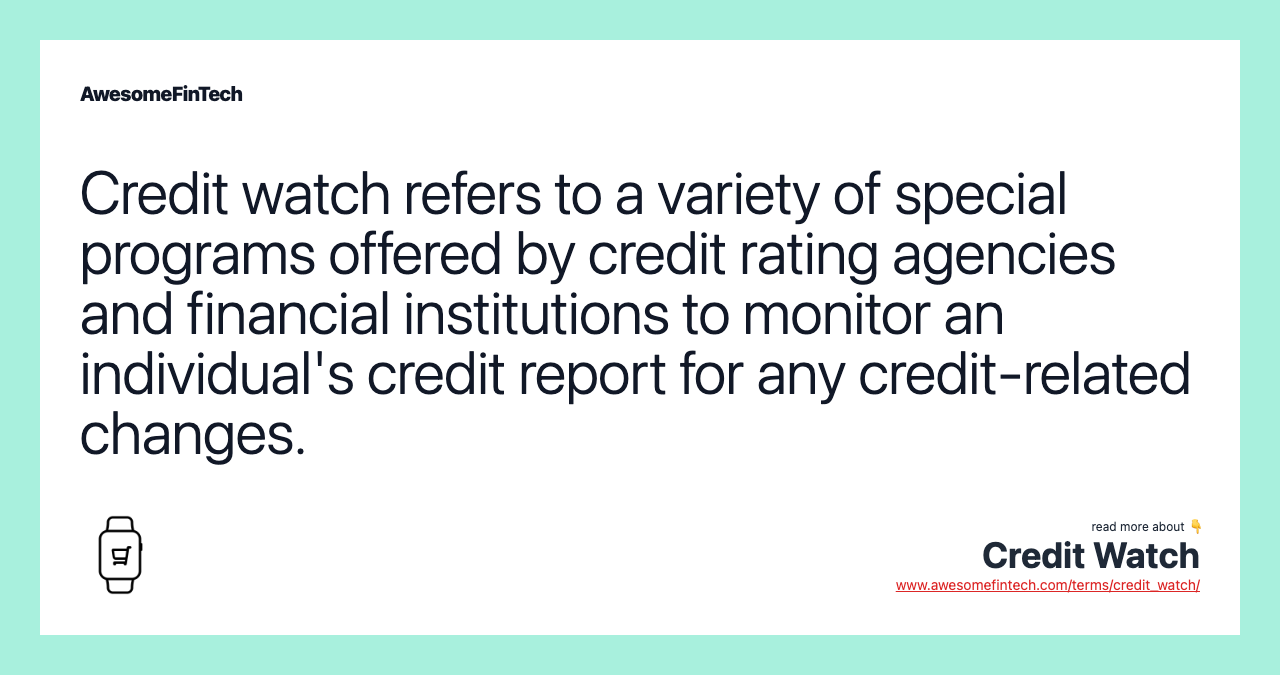 Credit watch refers to a variety of special programs offered by credit rating agencies and financial institutions to monitor an individual's credit report for any credit-related changes.
