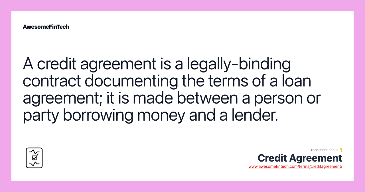 A credit agreement is a legally-binding contract documenting the terms of a loan agreement; it is made between a person or party borrowing money and a lender.