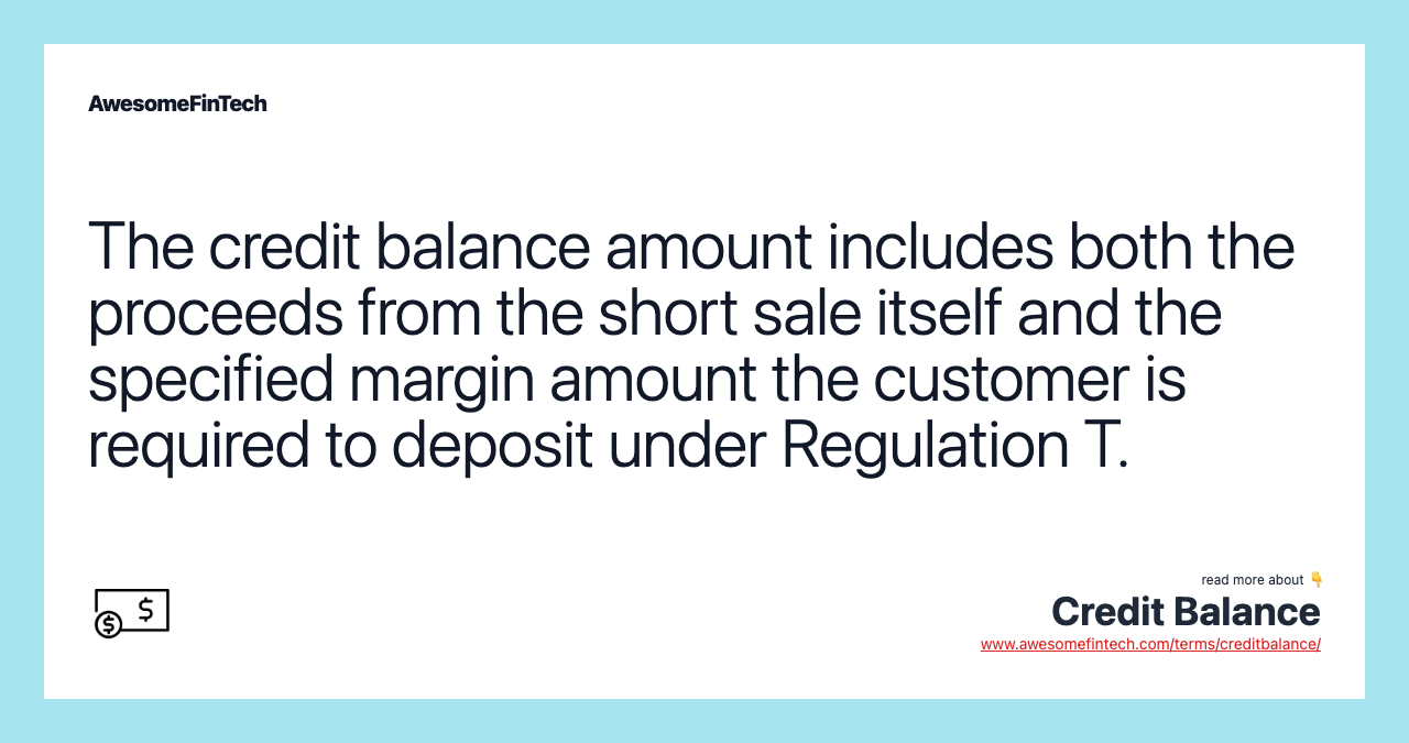 The credit balance amount includes both the proceeds from the short sale itself and the specified margin amount the customer is required to deposit under Regulation T.