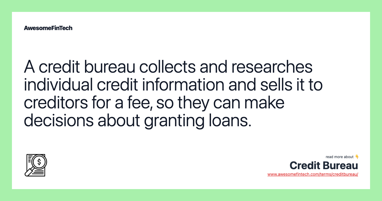 A credit bureau collects and researches individual credit information and sells it to creditors for a fee, so they can make decisions about granting loans.