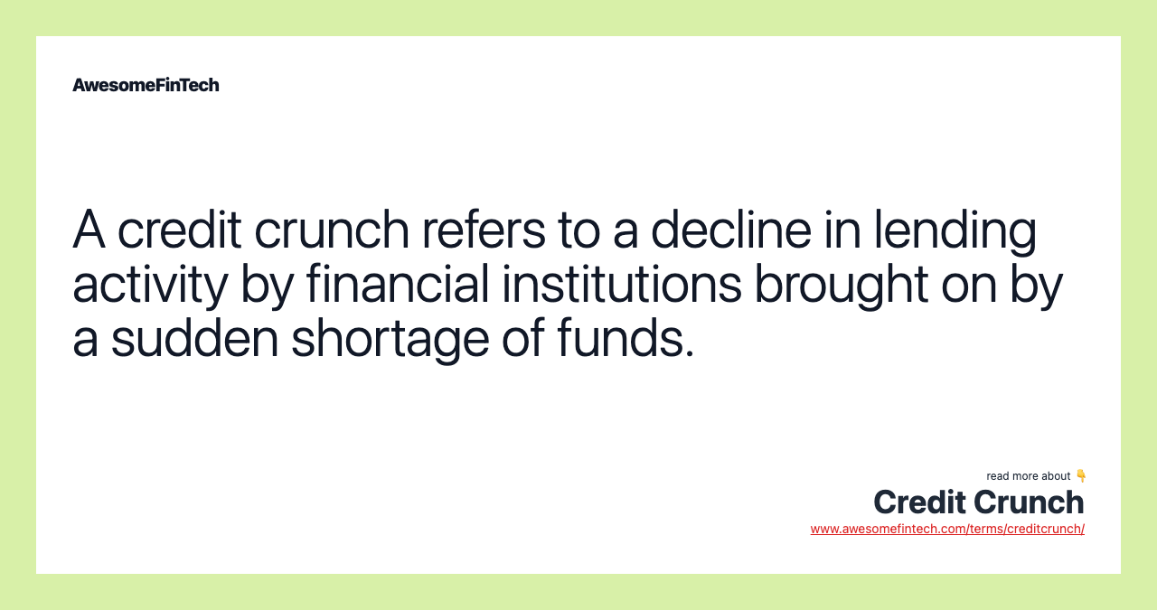 A credit crunch refers to a decline in lending activity by financial institutions brought on by a sudden shortage of funds.
