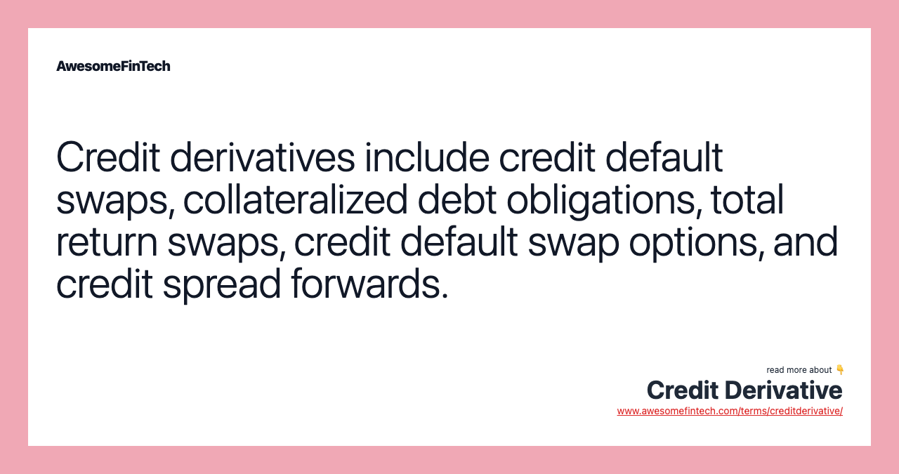 Credit derivatives include credit default swaps, collateralized debt obligations, total return swaps, credit default swap options, and credit spread forwards.