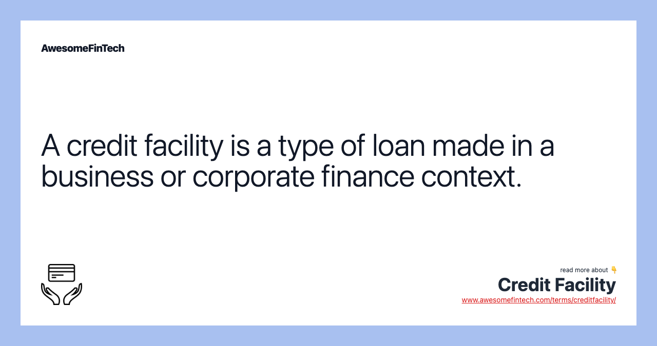 A credit facility is a type of loan made in a business or corporate finance context.