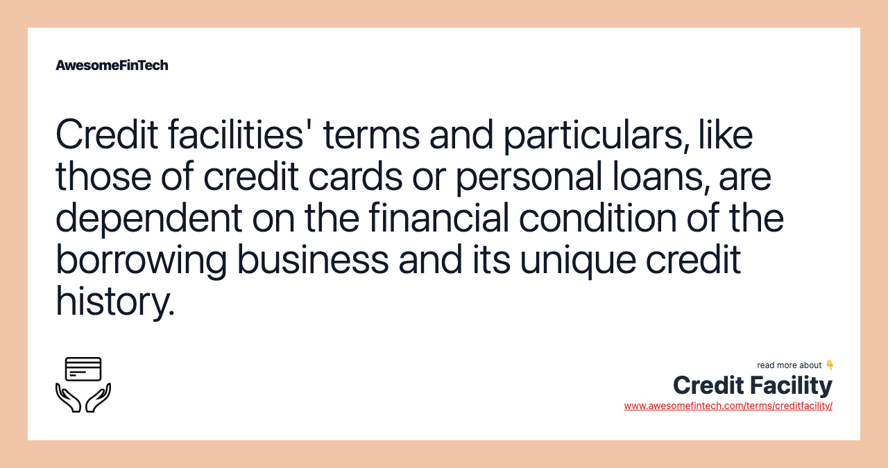 Credit facilities' terms and particulars, like those of credit cards or personal loans, are dependent on the financial condition of the borrowing business and its unique credit history.