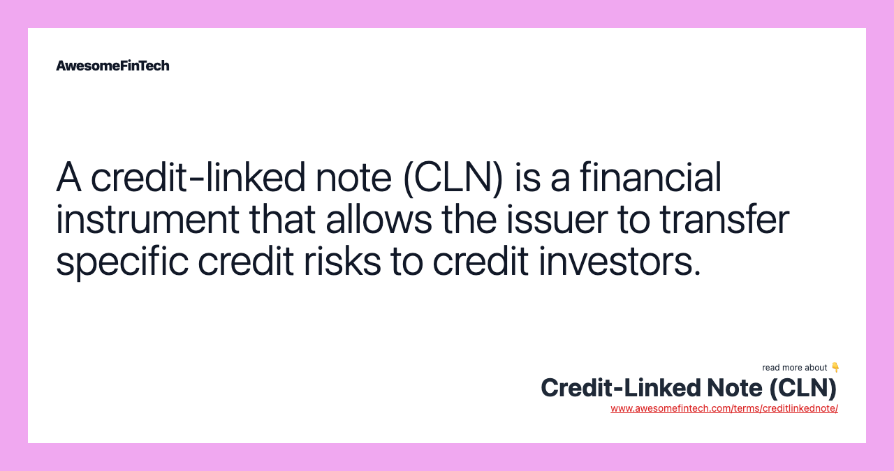 A credit-linked note (CLN) is a financial instrument that allows the issuer to transfer specific credit risks to credit investors.