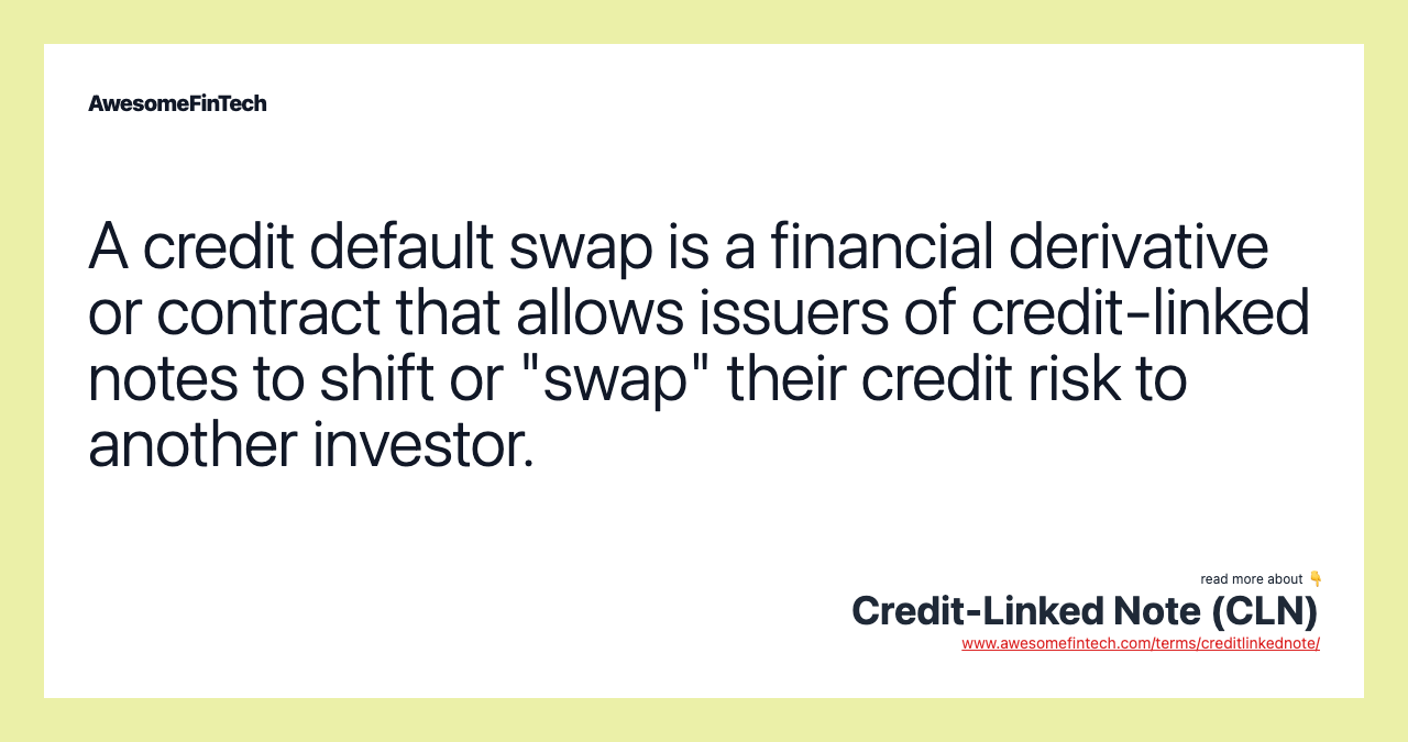 A credit default swap is a financial derivative or contract that allows issuers of credit-linked notes to shift or "swap" their credit risk to another investor.