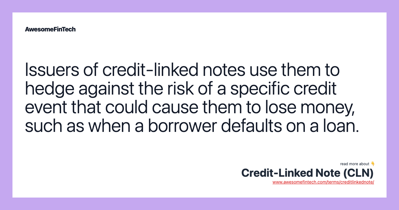 Issuers of credit-linked notes use them to hedge against the risk of a specific credit event that could cause them to lose money, such as when a borrower defaults on a loan.