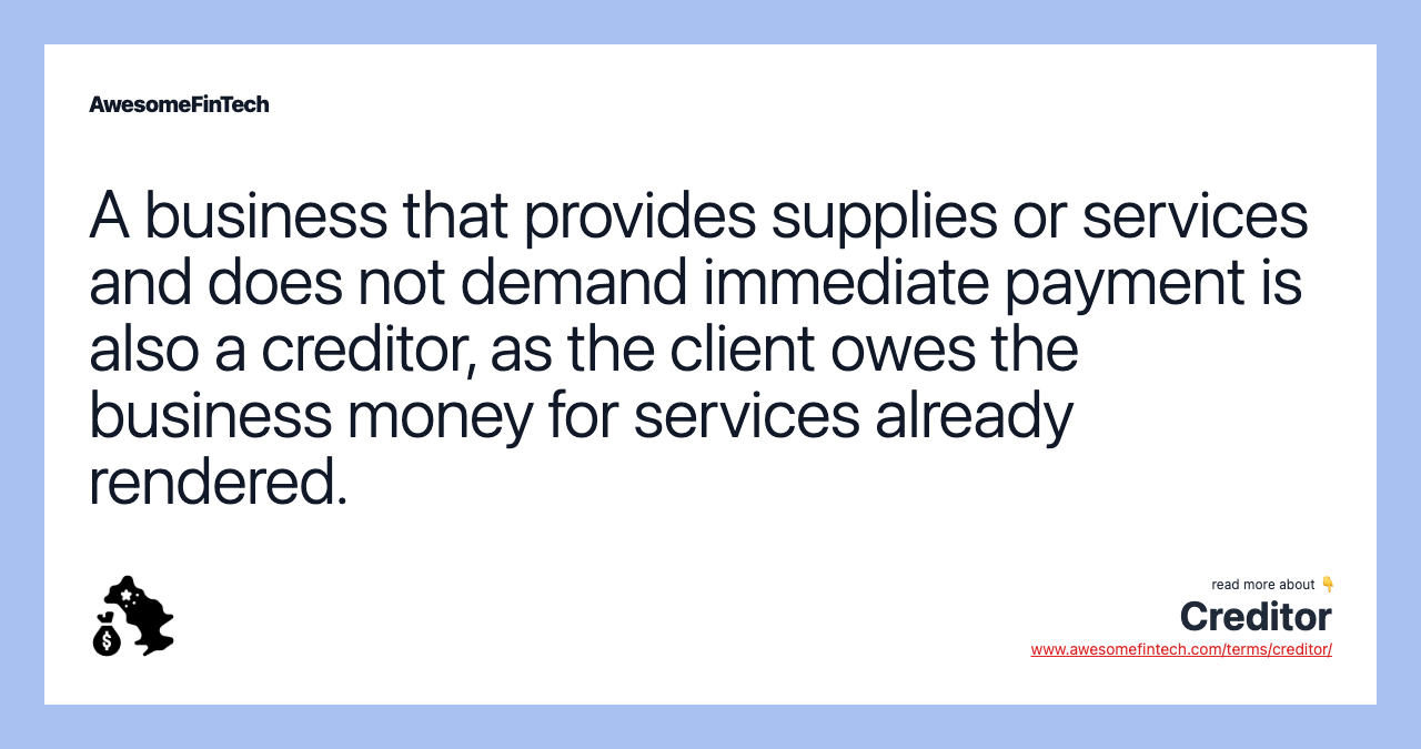 A business that provides supplies or services and does not demand immediate payment is also a creditor, as the client owes the business money for services already rendered.