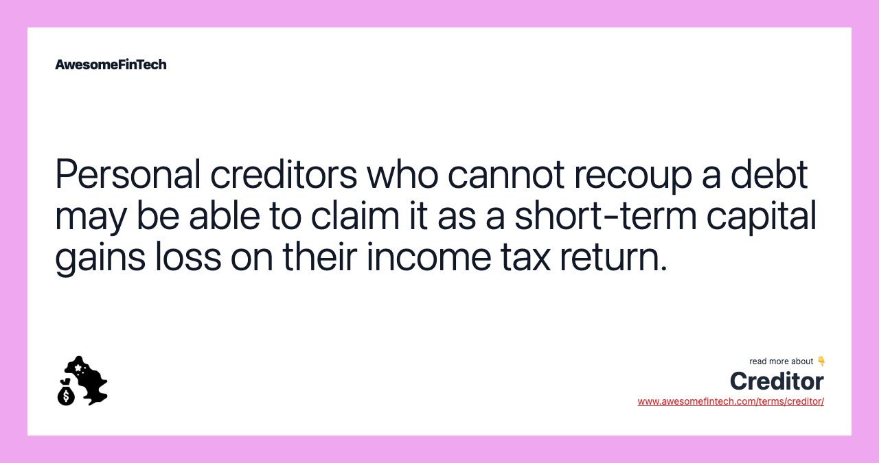 Personal creditors who cannot recoup a debt may be able to claim it as a short-term capital gains loss on their income tax return.