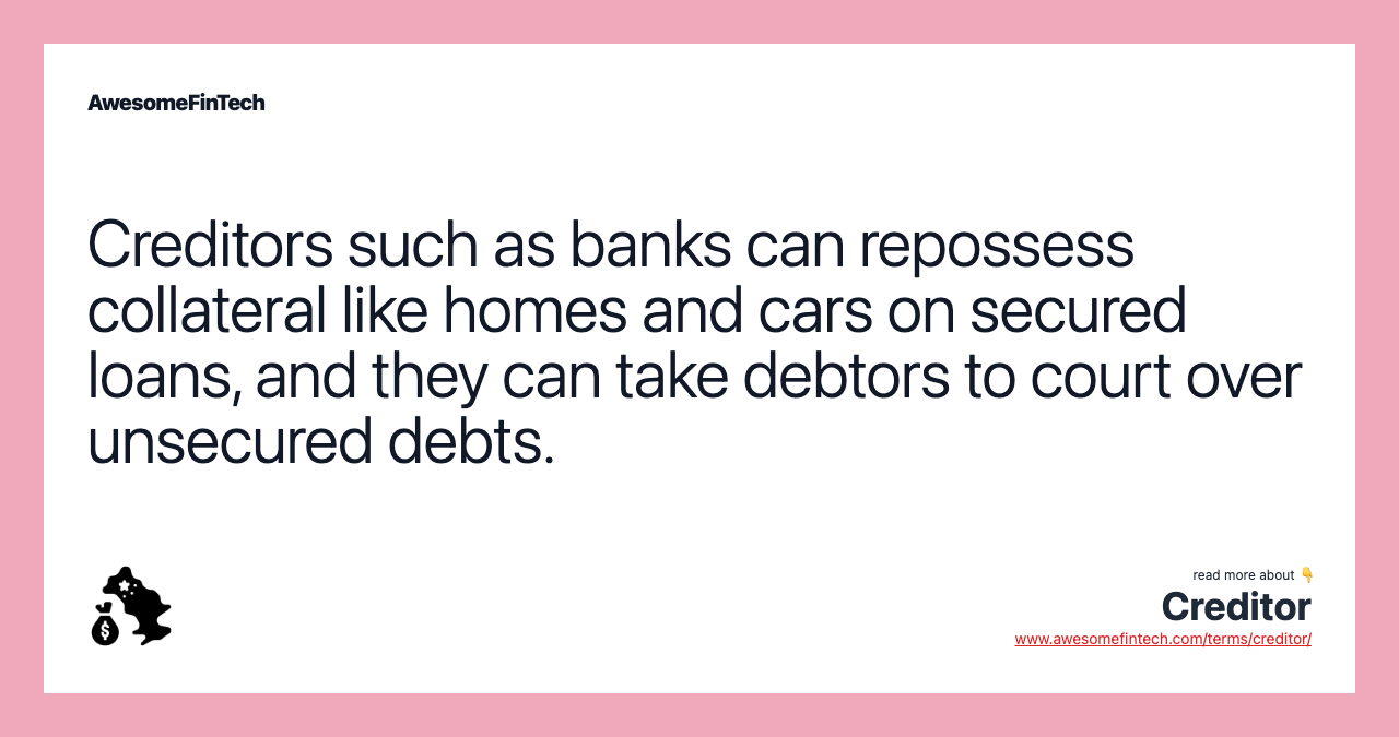 Creditors such as banks can repossess collateral like homes and cars on secured loans, and they can take debtors to court over unsecured debts.
