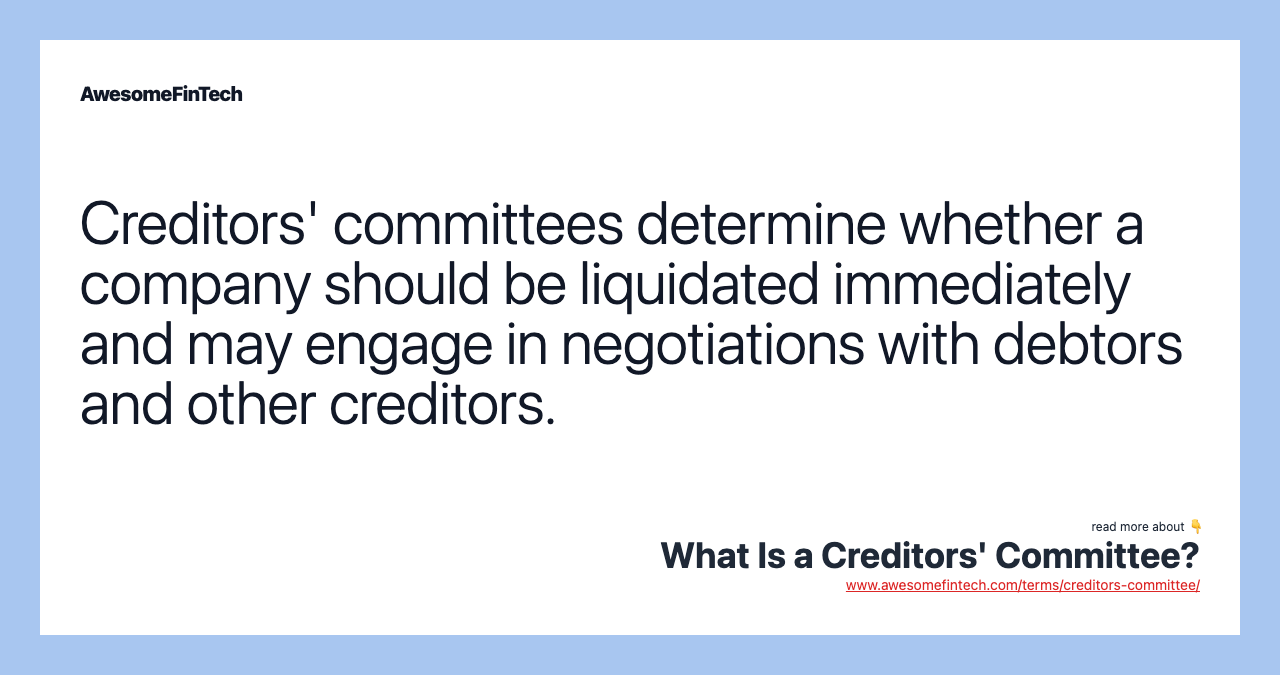 Creditors' committees determine whether a company should be liquidated immediately and may engage in negotiations with debtors and other creditors.