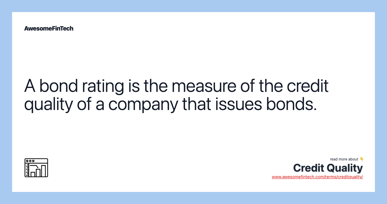 A bond rating is the measure of the credit quality of a company that issues bonds.