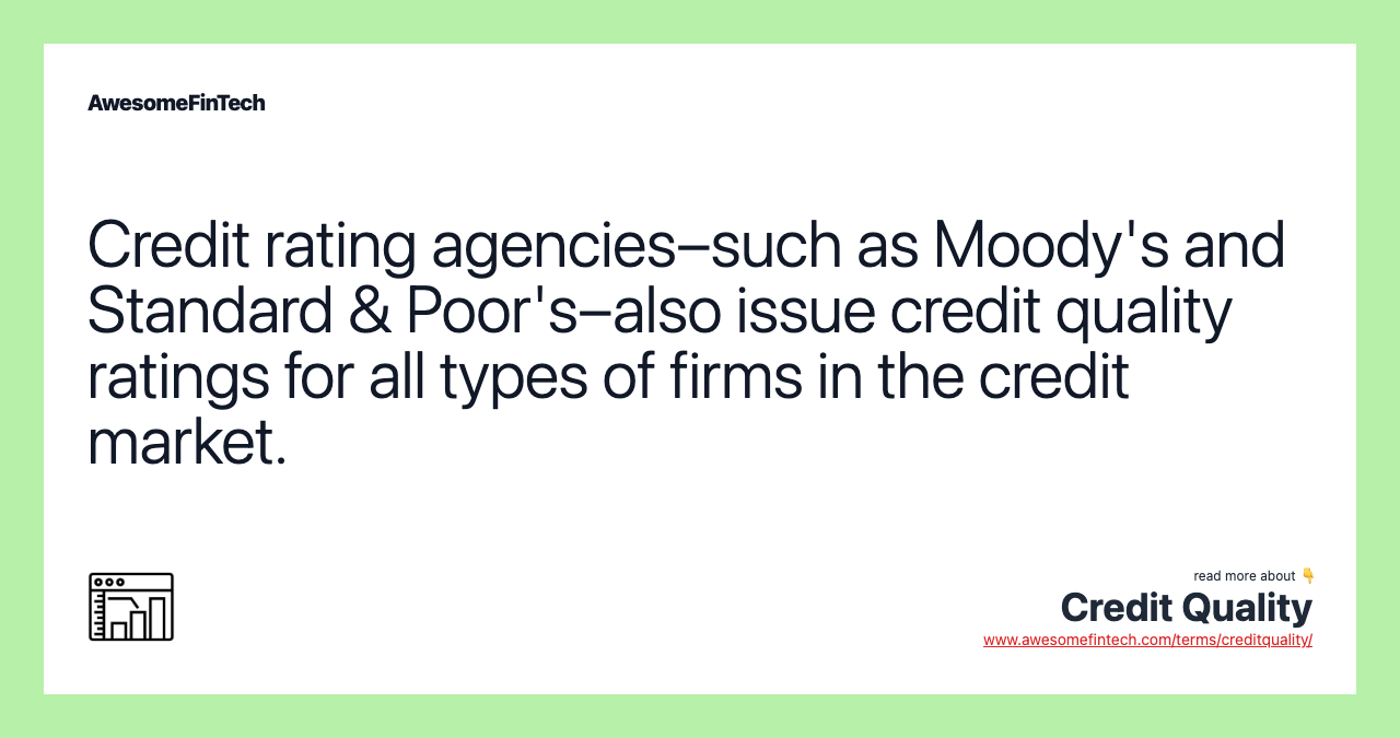 Credit rating agencies–such as Moody's and Standard & Poor's–also issue credit quality ratings for all types of firms in the credit market.