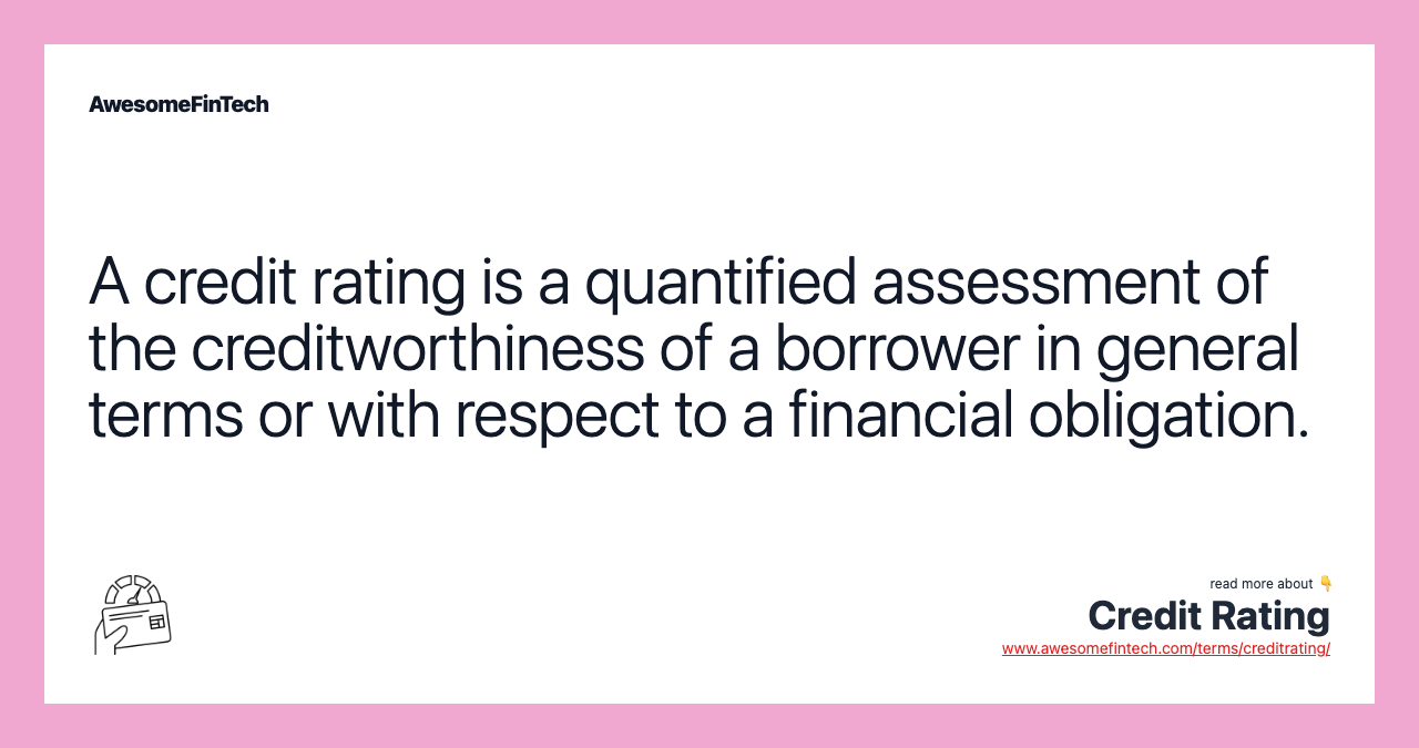 A credit rating is a quantified assessment of the creditworthiness of a borrower in general terms or with respect to a financial obligation.