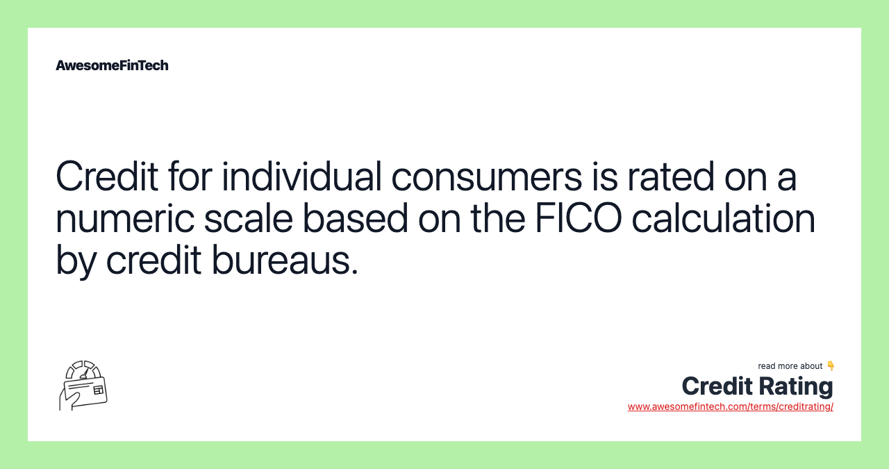 Credit for individual consumers is rated on a numeric scale based on the FICO calculation by credit bureaus.