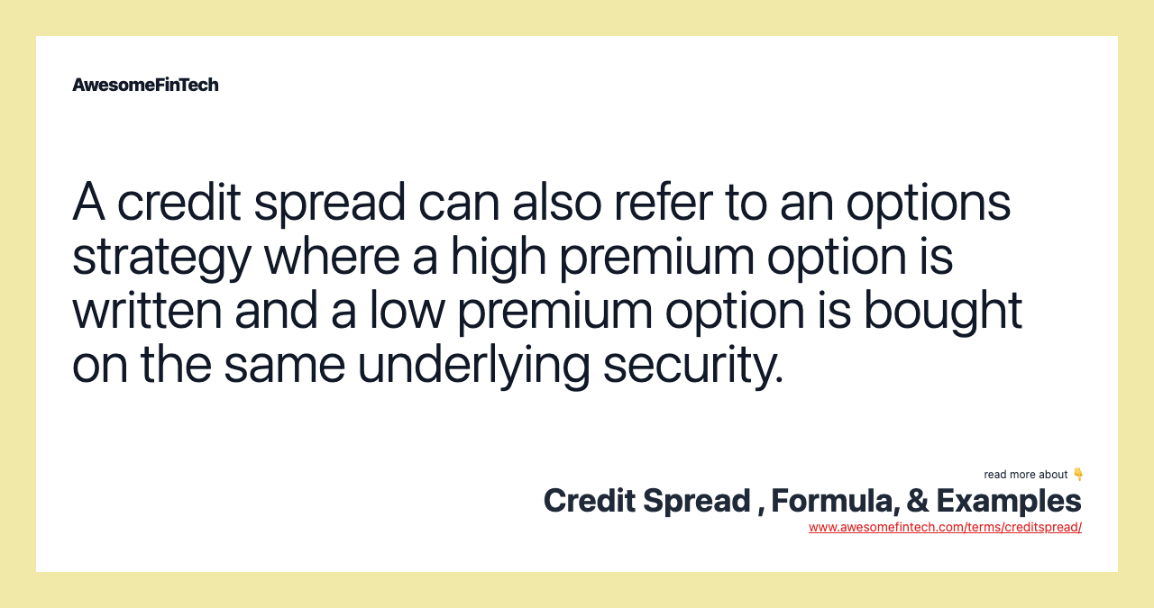 A credit spread can also refer to an options strategy where a high premium option is written and a low premium option is bought on the same underlying security.