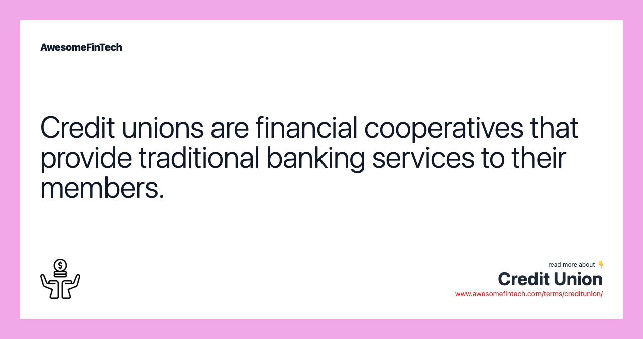 Credit unions are financial cooperatives that provide traditional banking services to their members.