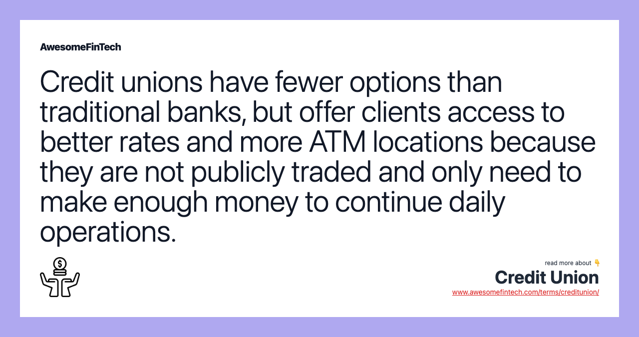 Credit unions have fewer options than traditional banks, but offer clients access to better rates and more ATM locations because they are not publicly traded and only need to make enough money to continue daily operations.