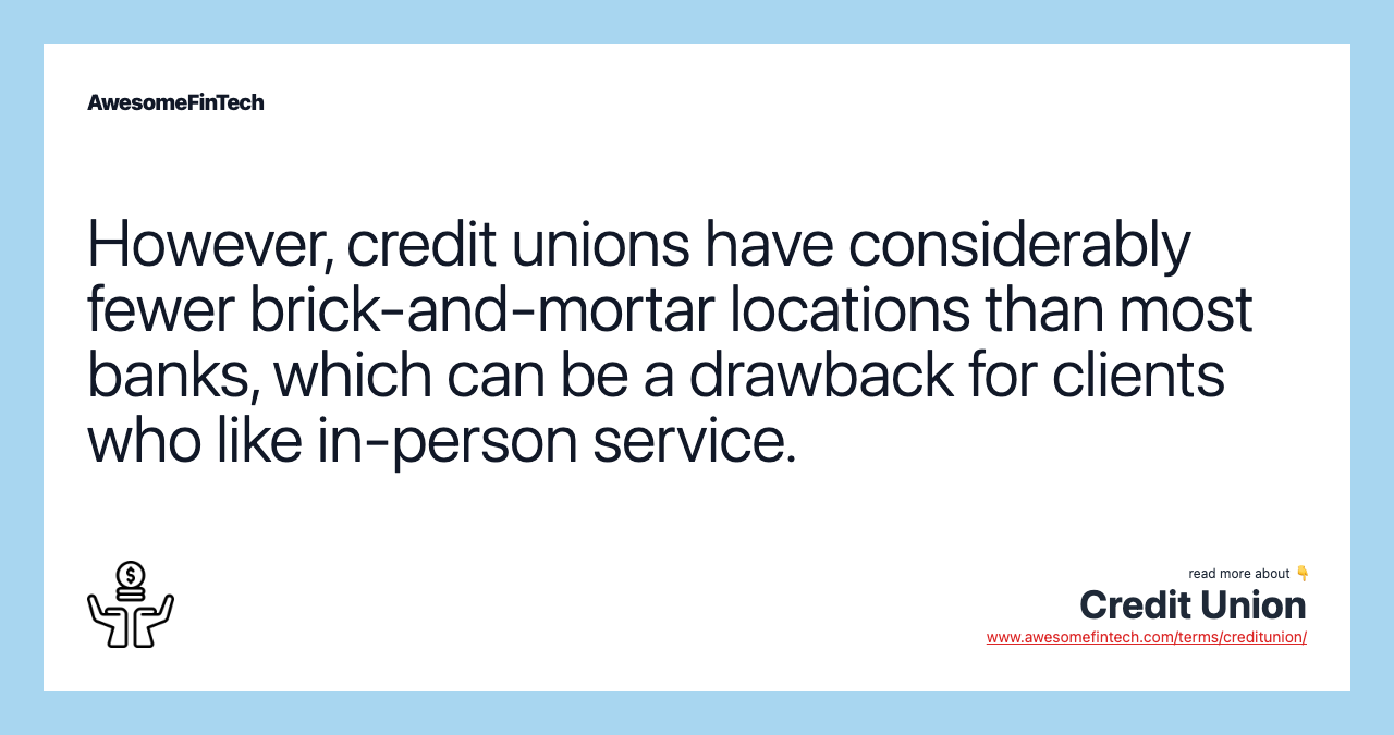 However, credit unions have considerably fewer brick-and-mortar locations than most banks, which can be a drawback for clients who like in-person service.