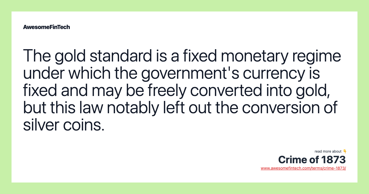 The gold standard is a fixed monetary regime under which the government's currency is fixed and may be freely converted into gold, but this law notably left out the conversion of silver coins.