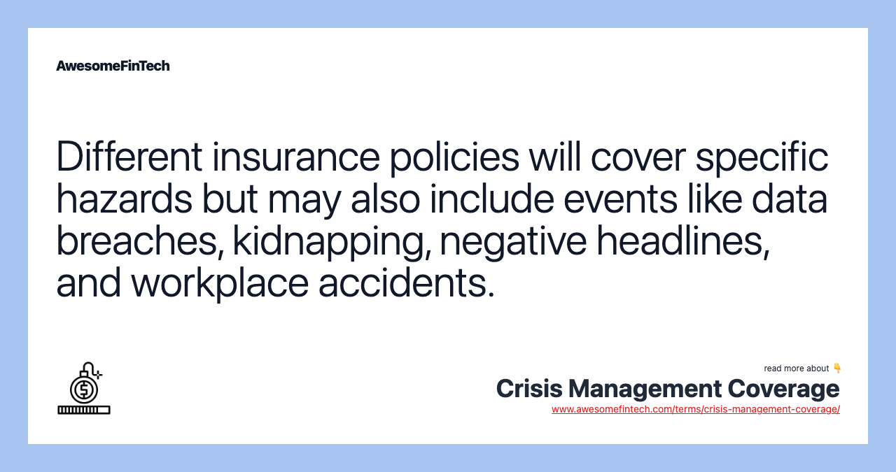 Different insurance policies will cover specific hazards but may also include events like data breaches, kidnapping, negative headlines, and workplace accidents.