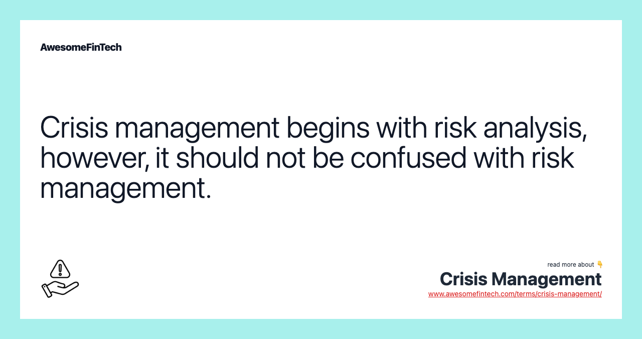 Crisis management begins with risk analysis, however, it should not be confused with risk management.